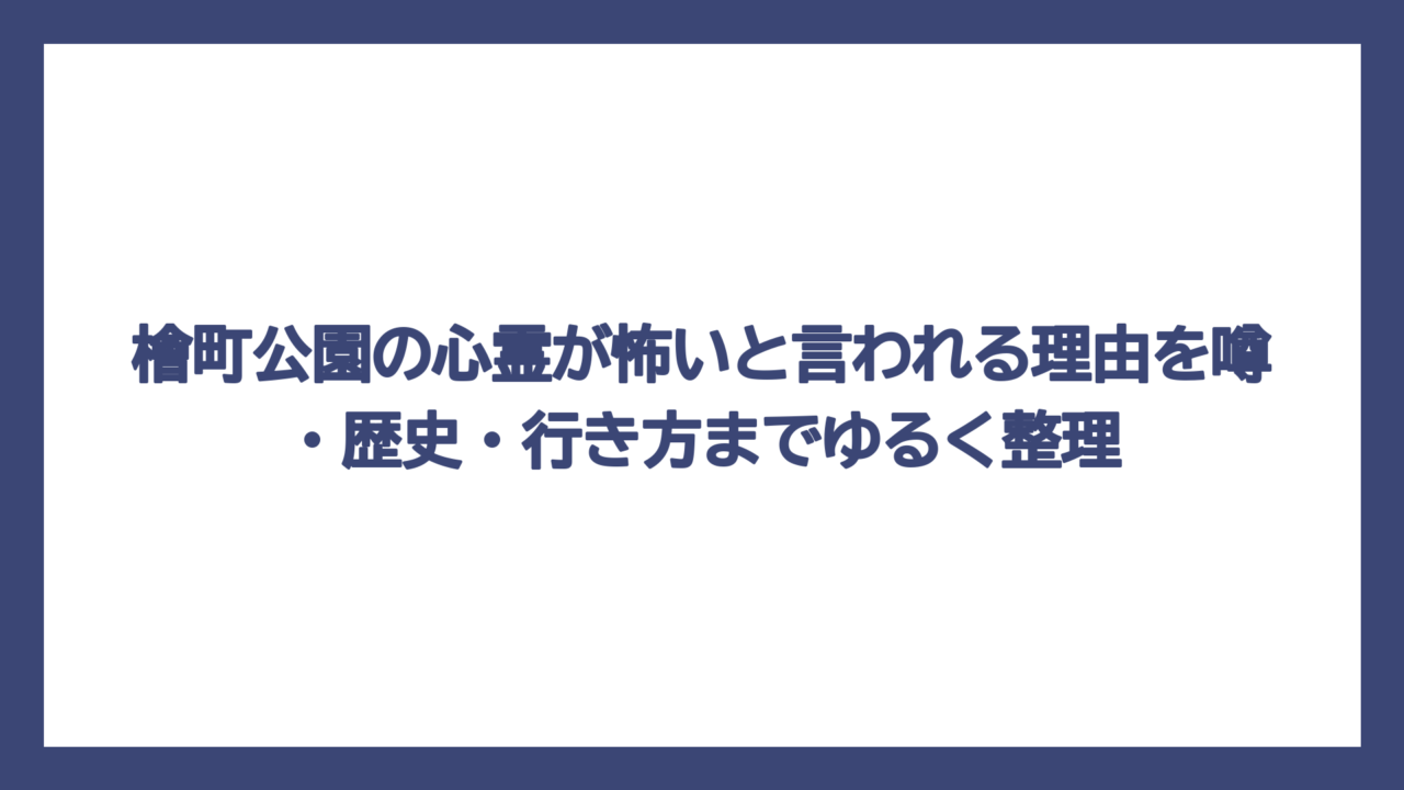 檜町公園の心霊が怖いと言われる理由を噂・歴史・行き方までゆるく整理