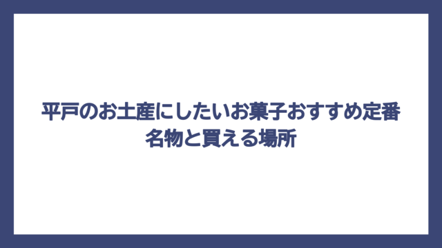 平戸のお土産にしたいお菓子おすすめ定番名物と買える場所