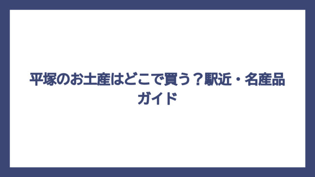 平塚のお土産はどこで買う？駅近・名産品ガイド