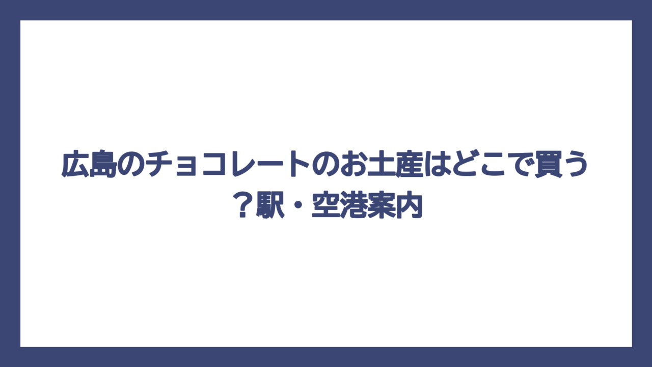 広島のチョコレートのお土産はどこで買う？駅・空港案内