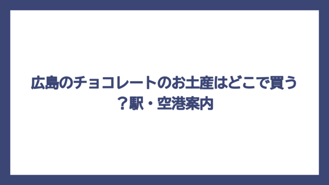 広島のチョコレートのお土産はどこで買う？駅・空港案内