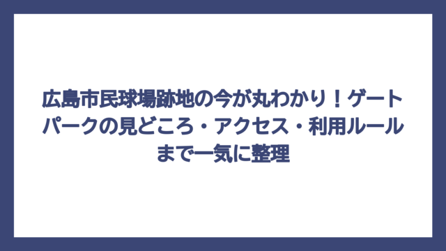 広島市民球場跡地の今が丸わかり！ゲートパークの見どころ・アクセス・利用ルールまで一気に整理