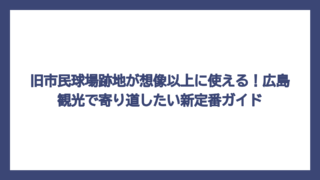旧市民球場跡地が想像以上に使える！広島観光で寄り道したい新定番ガイド