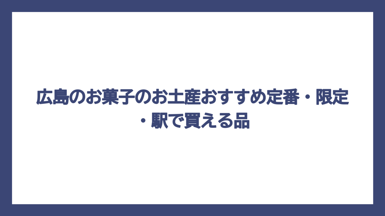 広島のお菓子のお土産おすすめ定番・限定・駅で買える品