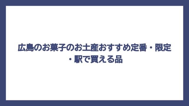 広島のお菓子のお土産おすすめ定番・限定・駅で買える品