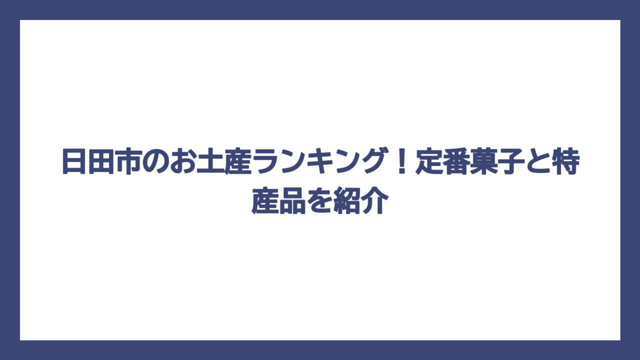 日田市のお土産ランキング！定番菓子と特産品を紹介