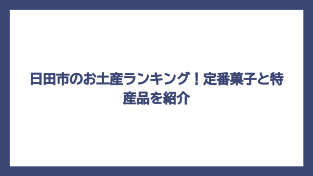 日田市のお土産ランキング！定番菓子と特産品を紹介