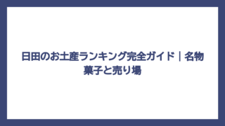 日田のお土産ランキング完全ガイド｜名物菓子と売り場