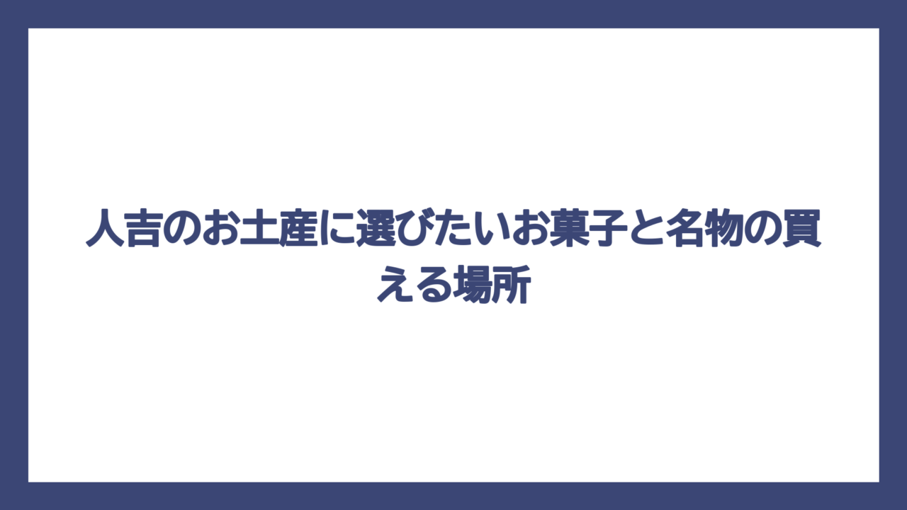 人吉のお土産に選びたいお菓子と名物の買える場所