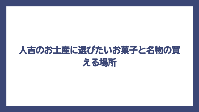 人吉のお土産に選びたいお菓子と名物の買える場所