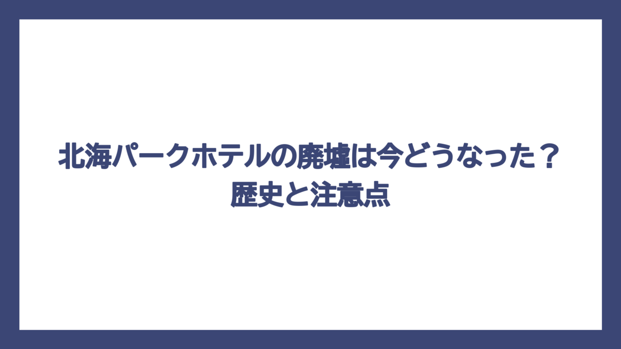 北海パークホテルの廃墟は今どうなった？歴史と注意点