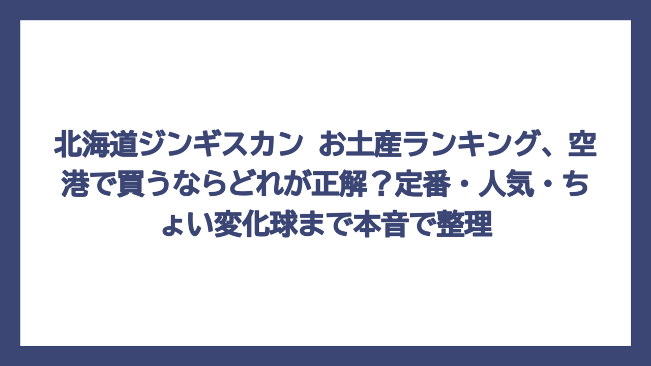 北海道ジンギスカン お土産ランキング、空港で買うならどれが正解？定番・人気・ちょい変化球まで本音で整理