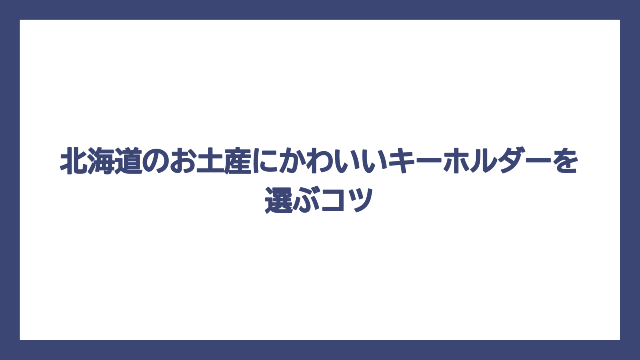 北海道のお土産にかわいいキーホルダーを選ぶコツ