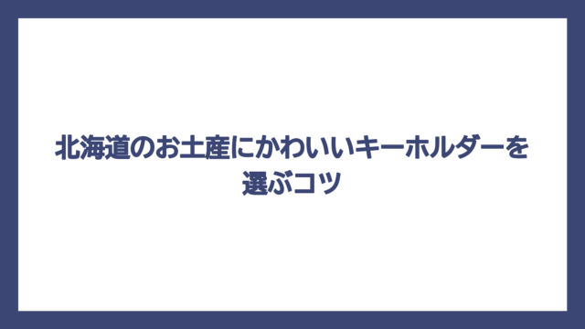 北海道のお土産にかわいいキーホルダーを選ぶコツ
