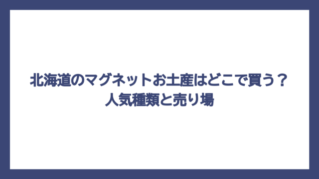 北海道のマグネットお土産はどこで買う？人気種類と売り場