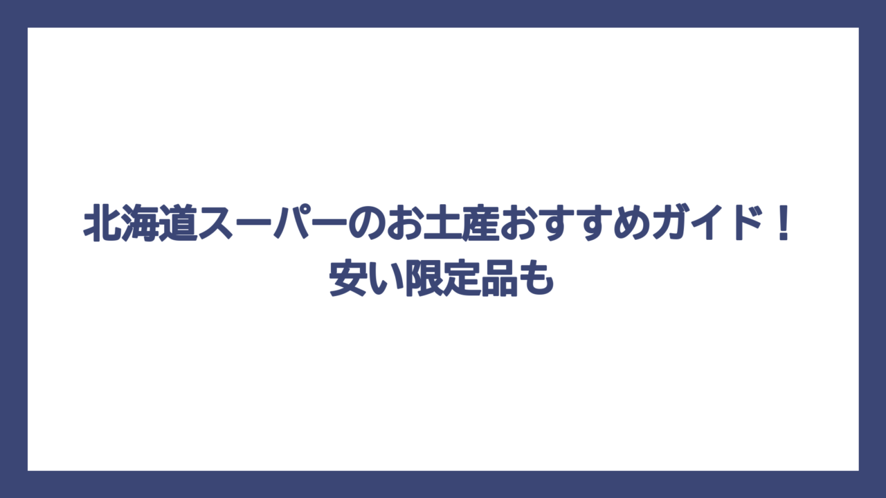 北海道スーパーのお土産おすすめガイド！安い限定品も
