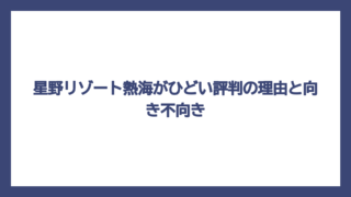 星野リゾート熱海がひどい評判の理由と向き不向き