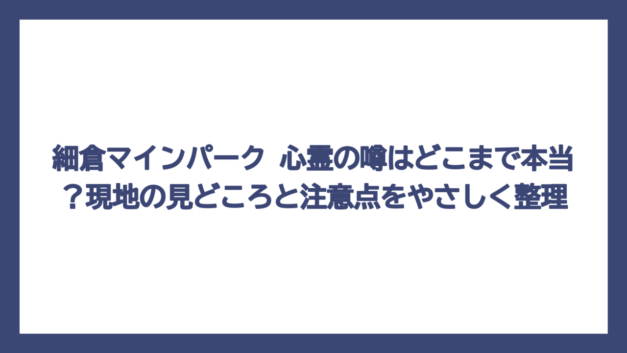 細倉マインパーク 心霊の噂はどこまで本当？現地の見どころと注意点をやさしく整理
