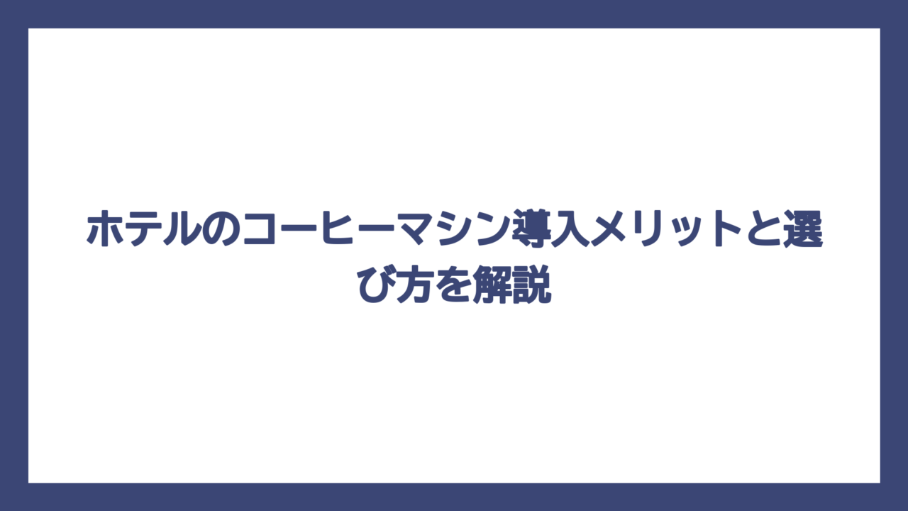 ホテルのコーヒーマシン導入メリットと選び方を解説