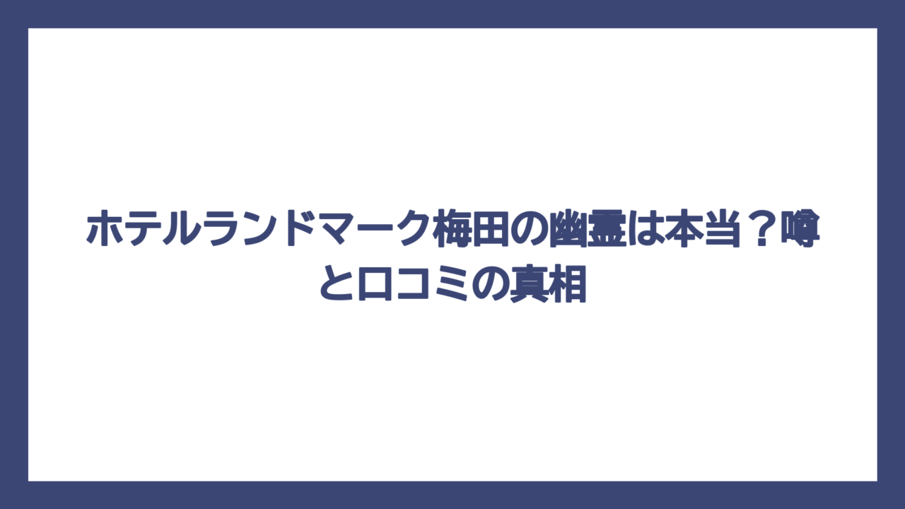 ホテルランドマーク梅田の幽霊は本当？噂と口コミの真相