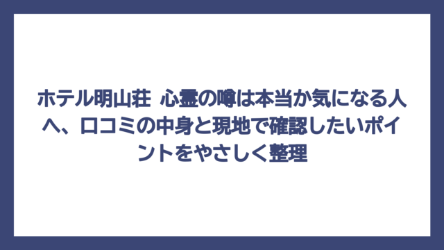 ホテル明山荘 心霊の噂は本当か気になる人へ、口コミの中身と現地で確認したいポイントをやさしく整理