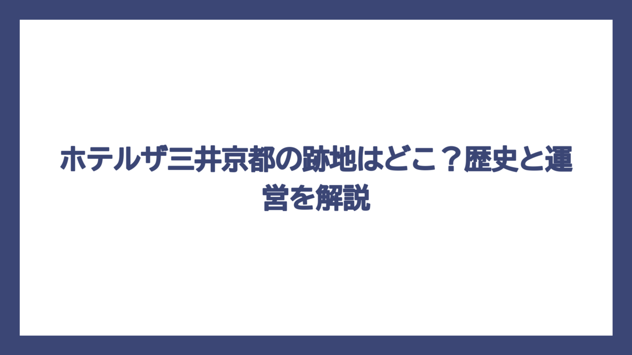 ホテルザ三井京都の跡地はどこ？歴史と運営を解説