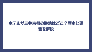 ホテルザ三井京都の跡地はどこ？歴史と運営を解説