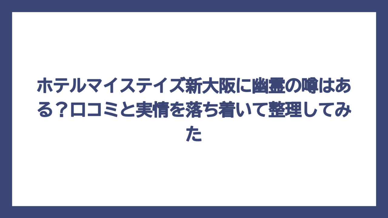 ホテルマイステイズ新大阪に幽霊の噂はある？口コミと実情を落ち着いて整理してみた