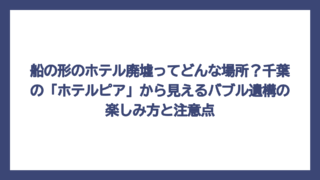 船の形のホテル廃墟ってどんな場所？千葉の「ホテルピア」から見えるバブル遺構の楽しみ方と注意点