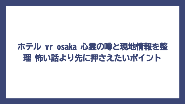 ホテル vr osaka 心霊の噂と現地情報を整理　怖い話より先に押さえたいポイント