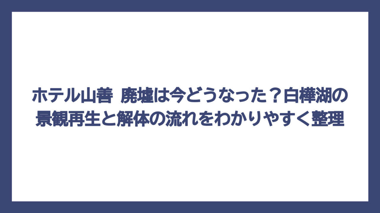 ホテル山善 廃墟は今どうなった？白樺湖の景観再生と解体の流れをわかりやすく整理
