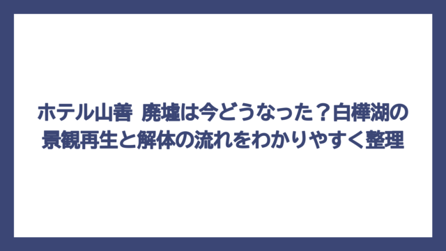 ホテル山善 廃墟は今どうなった？白樺湖の景観再生と解体の流れをわかりやすく整理