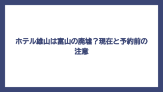ホテル雄山は富山の廃墟？現在と予約前の注意