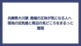 兵庫県大川瀬 廃墟の正体が気になる人へ　現地の空気感と周辺の見どころをまるっと整理