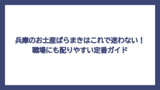 兵庫のお土産ばらまきはこれで迷わない！職場にも配りやすい定番ガイド
