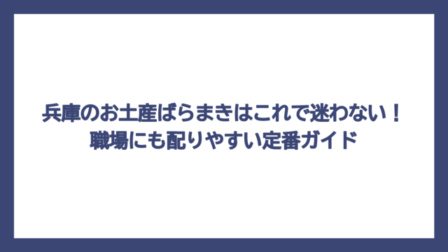 兵庫のお土産ばらまきはこれで迷わない！職場にも配りやすい定番ガイド