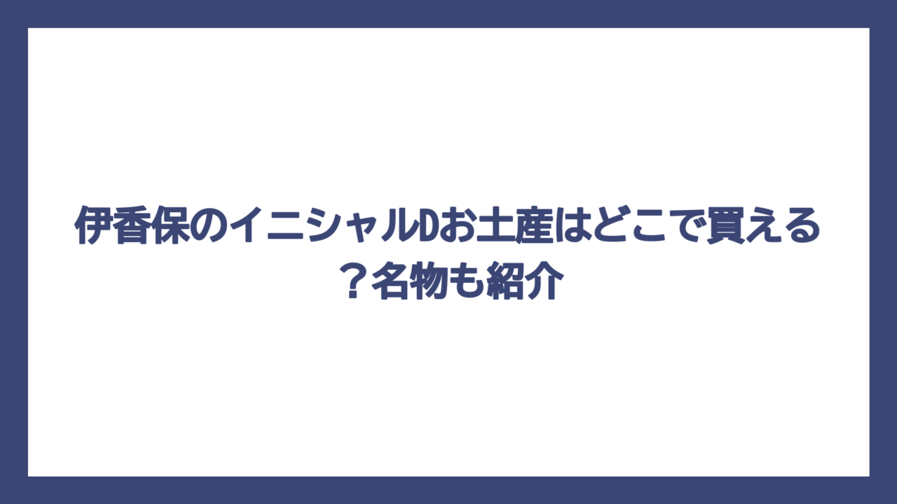 伊香保のイニシャルDお土産はどこで買える？名物も紹介