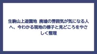 生駒山上遊園地 廃墟の雰囲気が気になる人へ、今わかる現地の様子と見どころをやさしく整理