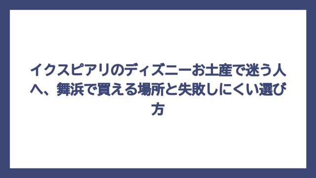 イクスピアリのディズニーお土産で迷う人へ、舞浜で買える場所と失敗しにくい選び方