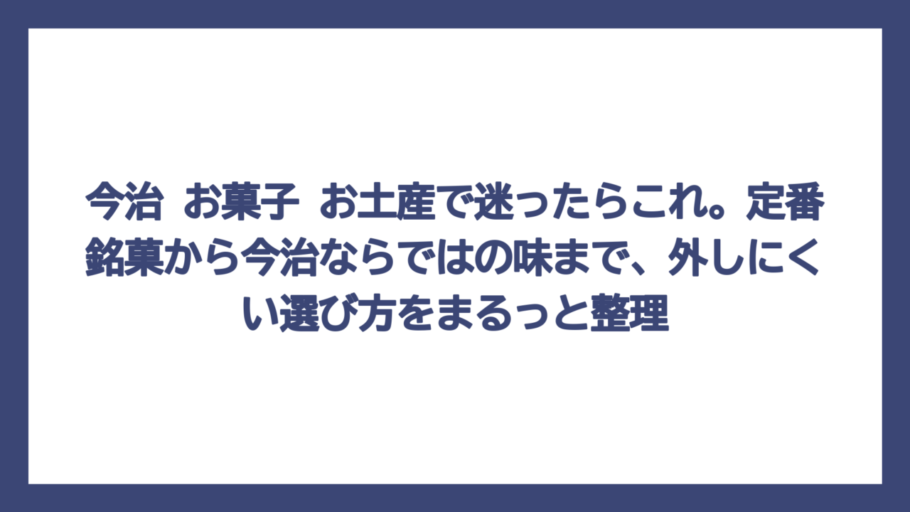 今治 お菓子 お土産で迷ったらこれ。定番銘菓から今治ならではの味まで、外しにくい選び方をまるっと整理