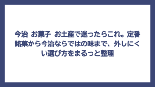 今治 お菓子 お土産で迷ったらこれ。定番銘菓から今治ならではの味まで、外しにくい選び方をまるっと整理