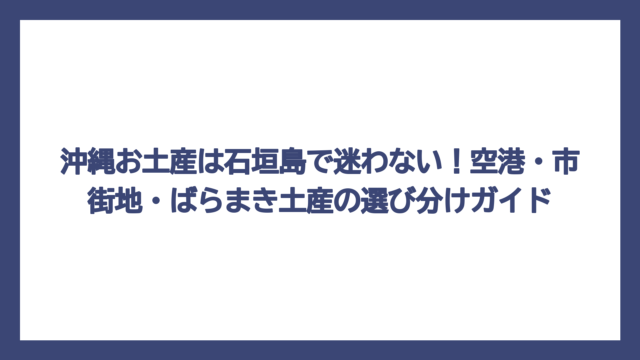 沖縄お土産は石垣島で迷わない！空港・市街地・ばらまき土産の選び分けガイド