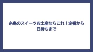 糸島のスイーツお土産ならこれ！定番から日持ちまで