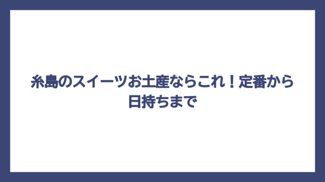 糸島のスイーツお土産ならこれ！定番から日持ちまで