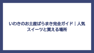 いわきのお土産ばらまき完全ガイド｜人気スイーツと買える場所