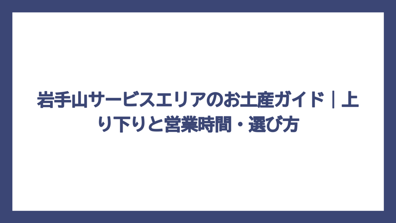 岩手山サービスエリアのお土産ガイド｜上り下りと営業時間・選び方