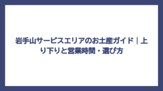 岩手山サービスエリアのお土産ガイド｜上り下りと営業時間・選び方