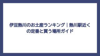 伊豆熱川のお土産ランキング｜熱川駅近くの定番と買う場所ガイド