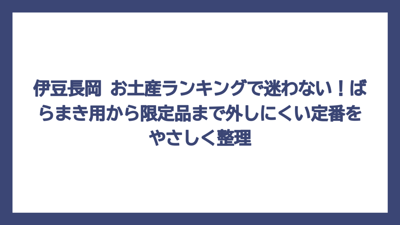 伊豆長岡 お土産ランキングで迷わない！ばらまき用から限定品まで外しにくい定番をやさしく整理