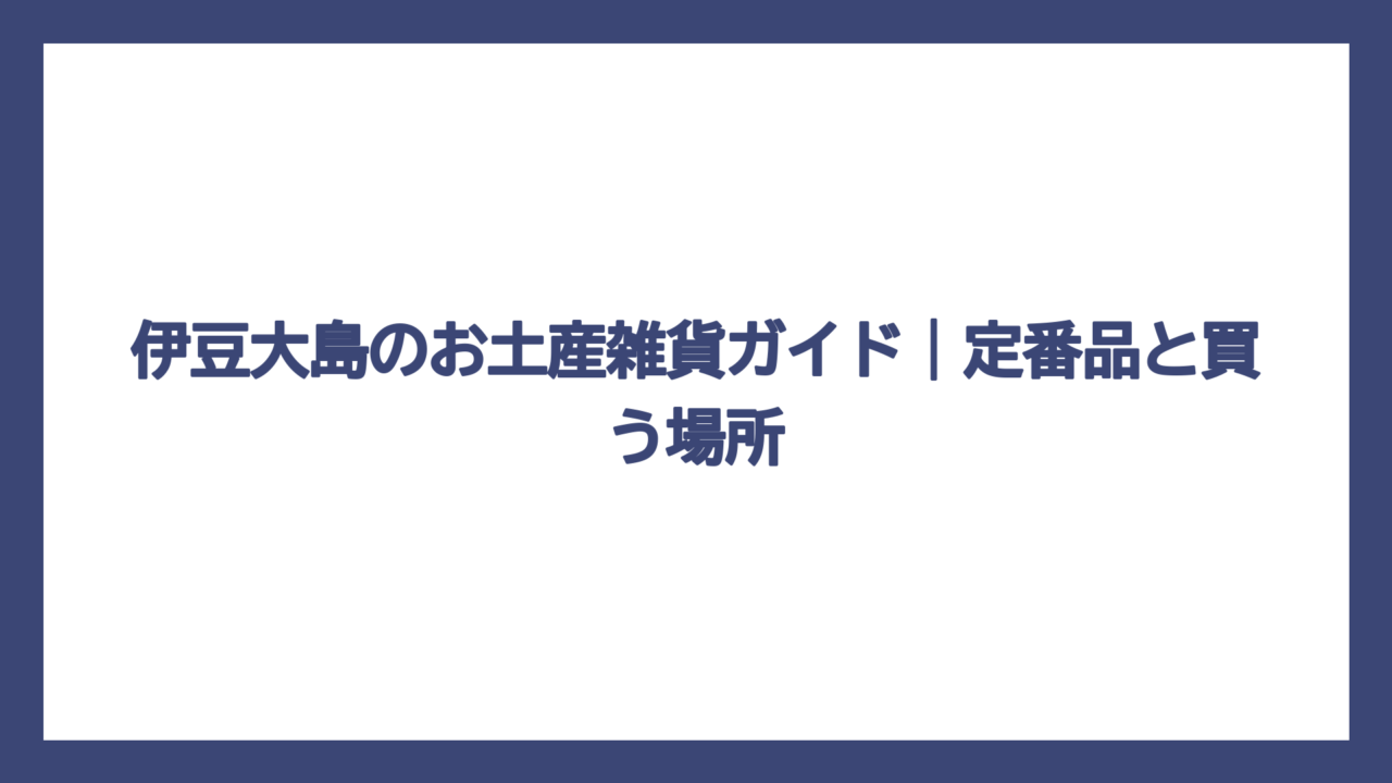伊豆大島のお土産雑貨ガイド｜定番品と買う場所